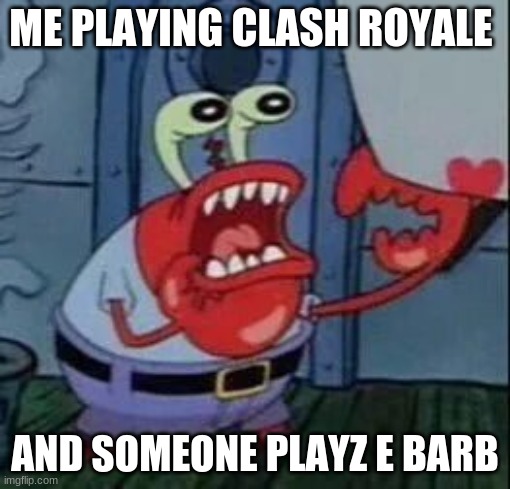 stressed crabs | ME PLAYING CLASH ROYALE; AND SOMEONE PLAYZ E BARB | image tagged in memes | made w/ Imgflip meme maker