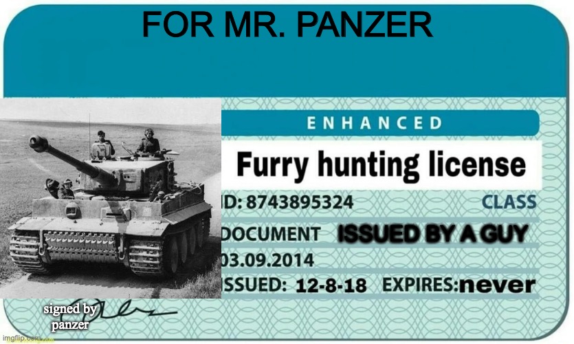 GOT IT! | FOR MR. PANZER; ISSUED BY A GUY; signed by
panzer | image tagged in furry hunting license | made w/ Imgflip meme maker