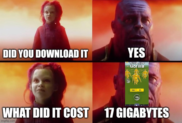 Is it on the ps4? | DID YOU DOWNLOAD IT; YES; WHAT DID IT COST; 17 GIGABYTES | image tagged in thanos what did it cost | made w/ Imgflip meme maker