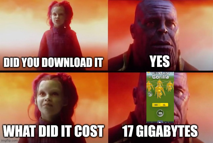 thanos what did it cost | DID YOU DOWNLOAD IT; YES; WHAT DID IT COST; 17 GIGABYTES | image tagged in thanos what did it cost | made w/ Imgflip meme maker