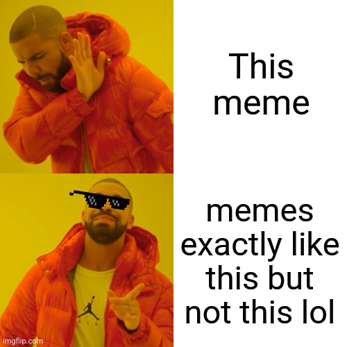 Drake Hotline Bling Meme | This meme memes exactly like this but not this lol | image tagged in memes,drake hotline bling | made w/ Imgflip meme maker