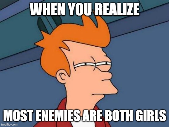 Futurama Fry | WHEN YOU REALIZE; MOST ENEMIES ARE BOTH GIRLS | image tagged in memes,futurama fry | made w/ Imgflip meme maker