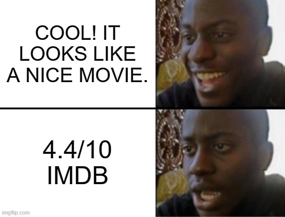Oh yeah! Oh no... | COOL! IT LOOKS LIKE A NICE MOVIE. 4.4/10
IMDB | image tagged in oh yeah oh no | made w/ Imgflip meme maker