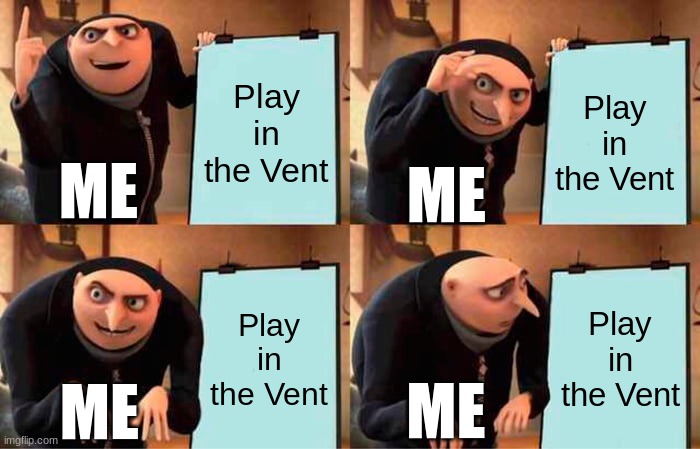 Sus meme | Play in the Vent; Play in the Vent; ME; ME; Play in the Vent; Play in the Vent; ME; ME | image tagged in memes,gru's plan | made w/ Imgflip meme maker