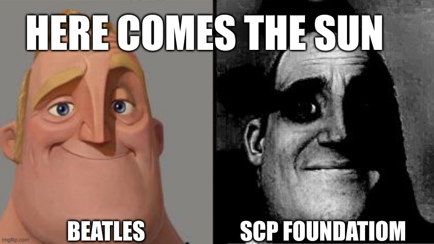 Here comes the sun to end us all |  HERE COMES THE SUN; BEATLES; SCP FOUNDATIOM | image tagged in traumatized mr incredible | made w/ Imgflip meme maker