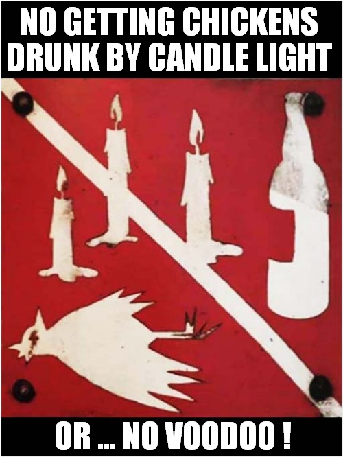 What Is The Meaning Of This Sign ? | NO GETTING CHICKENS DRUNK BY CANDLE LIGHT; OR ... NO VOODOO ! | image tagged in signs,chickens,sacrifice,voodoo,dark humour | made w/ Imgflip meme maker