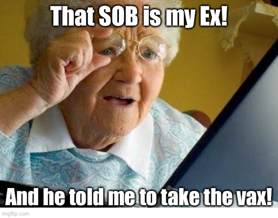 old lady at computer | That SOB is my Ex! And he told me to take the vax! | image tagged in old lady at computer | made w/ Imgflip meme maker
