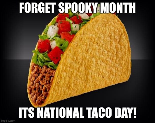 BEST DAY OF THE YEAR! | FORGET SPOOKY MONTH; ITS NATIONAL TACO DAY! | image tagged in taco,funny memes,lol so funny,gen z humor,happy holidays,spooky month | made w/ Imgflip meme maker