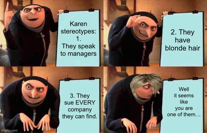 Wow you actually read titles, impressive! | Karen stereotypes:
1. They speak to managers; 2. They have blonde hair; Well it seems like you are one of them…; 3. They sue EVERY company they can find. | image tagged in memes,gru's plan | made w/ Imgflip meme maker