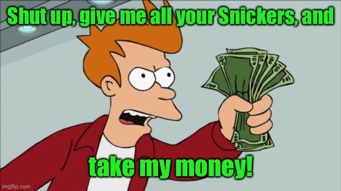 Shut Up And Take My Money Fry Meme | Shut up, give me all your Snickers, and take my money! | image tagged in memes,shut up and take my money fry | made w/ Imgflip meme maker