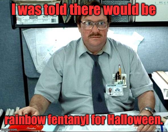 I Was Told There Would Be Meme | I was told there would be rainbow fentanyl for Halloween. | image tagged in memes,i was told there would be | made w/ Imgflip meme maker