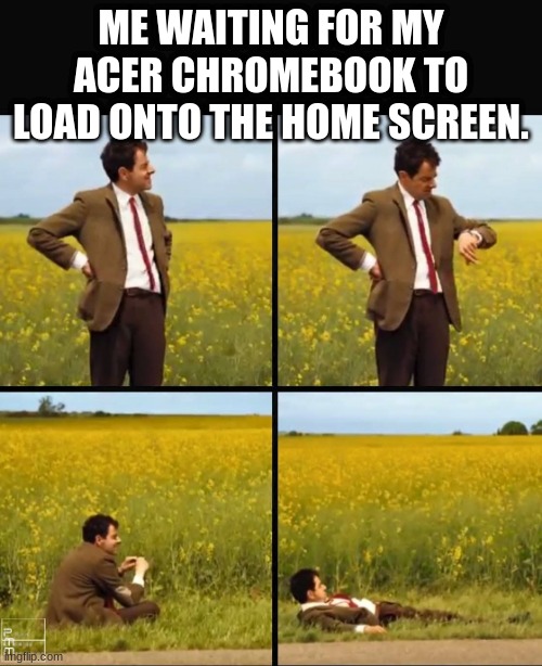 Mr bean waiting | ME WAITING FOR MY ACER CHROMEBOOK TO LOAD ONTO THE HOME SCREEN. | image tagged in mr bean waiting | made w/ Imgflip meme maker