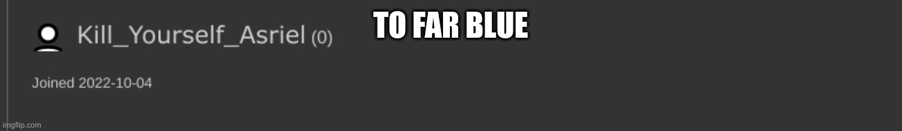 Fr | TO FAR BLUE | made w/ Imgflip meme maker