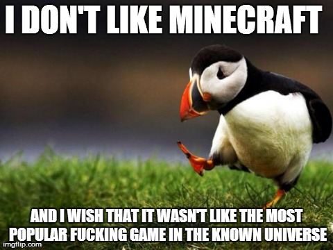 Unpopular Opinion Puffin Meme | I DON'T LIKE MINECRAFT AND I WISH THAT IT WASN'T LIKE THE MOST POPULAR F**KING GAME IN THE KNOWN UNIVERSE | image tagged in memes,unpopular opinion puffin | made w/ Imgflip meme maker