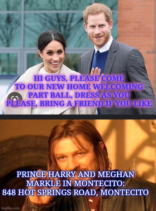 ✓OPEN INVITATION from PRINCE AND WIFE | HI GUYS, PLEASE COME TO OUR NEW HOME WELCOMING PART BALL, DRESS AS YOU PLEASE, BRING A FRIEND IF YOU LIKE; PRINCE HARRY AND MEGHAN MARKLE IN MONTECITO: 848 HOT SPRINGS ROAD, MONTECITO | image tagged in memes,one does not simply | made w/ Imgflip meme maker