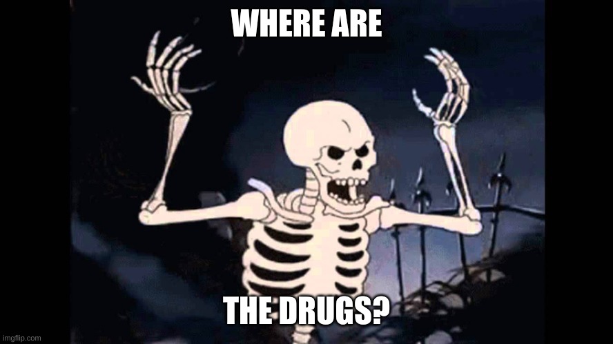 Spooky Skeleton | WHERE ARE; THE DRUGS? | image tagged in spooky skeleton | made w/ Imgflip meme maker