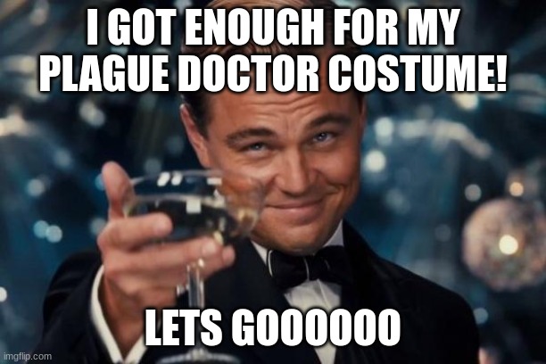 now i just gotta wait for halloween hoo boy..... | I GOT ENOUGH FOR MY PLAGUE DOCTOR COSTUME! LETS GOOOOOO | image tagged in memes,leonardo dicaprio cheers | made w/ Imgflip meme maker