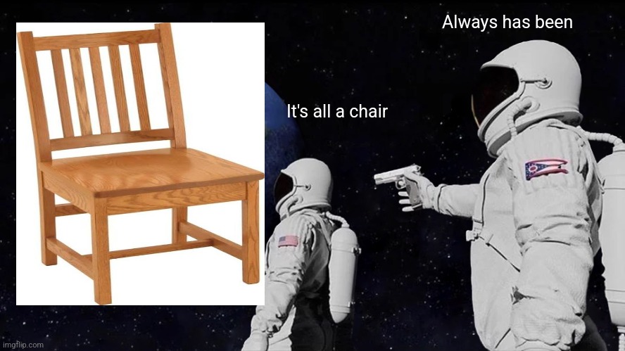 Always Has Been | Always has been; It's all a chair | image tagged in memes,always has been | made w/ Imgflip meme maker