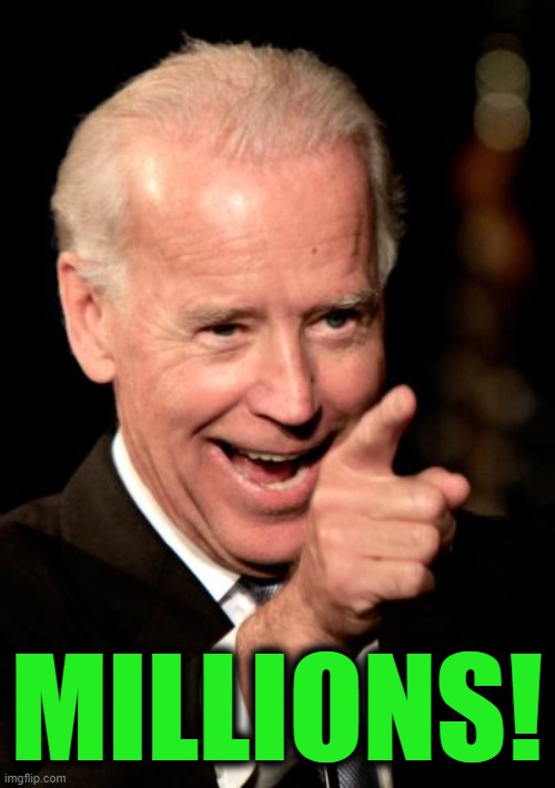 Smilin Biden Meme | MILLIONS! | image tagged in memes,smilin biden | made w/ Imgflip meme maker