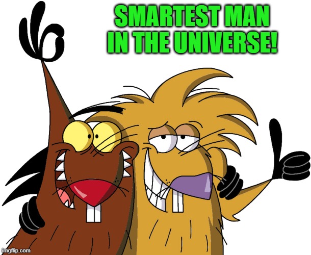 Beavers | SMARTEST MAN IN THE UNIVERSE! | image tagged in beavers | made w/ Imgflip meme maker