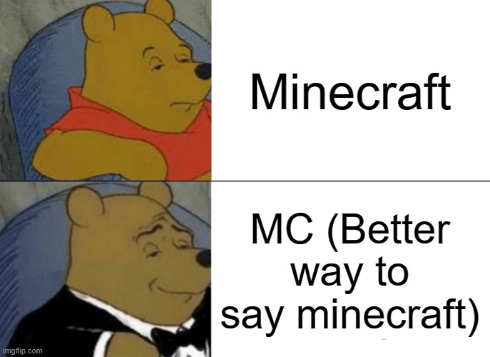 Tuxedo Winnie The Pooh Meme | Minecraft; MC (Better way to say minecraft) | image tagged in memes,tuxedo winnie the pooh | made w/ Imgflip meme maker