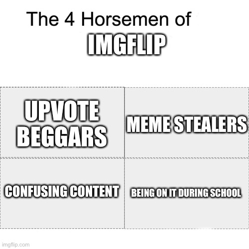 Am I wrong? | IMGFLIP; MEME STEALERS; UPVOTE BEGGARS; CONFUSING CONTENT; BEING ON IT DURING SCHOOL | image tagged in four horsemen,memes | made w/ Imgflip meme maker