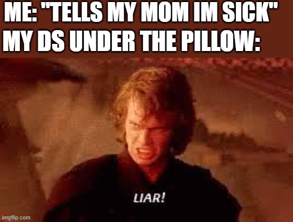 Anakin Liar | ME: "TELLS MY MOM IM SICK"; MY DS UNDER THE PILLOW: | image tagged in anakin liar | made w/ Imgflip meme maker