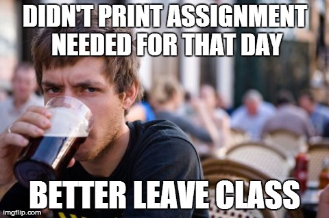 Lazy College Senior Meme | DIDN'T PRINT ASSIGNMENT NEEDED FOR THAT DAY BETTER LEAVE CLASS | image tagged in memes,lazy college senior | made w/ Imgflip meme maker