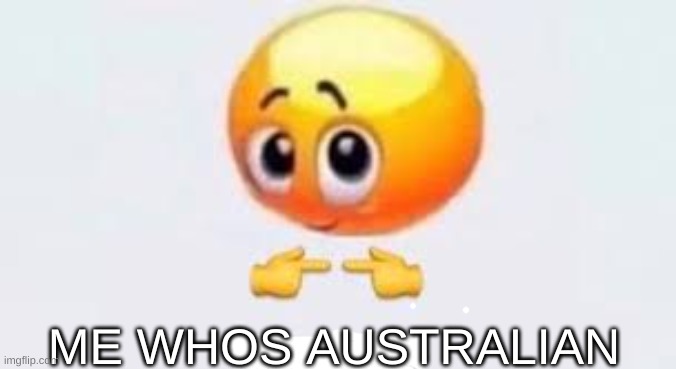 Is for me | ME WHOS AUSTRALIAN | image tagged in is for me | made w/ Imgflip meme maker