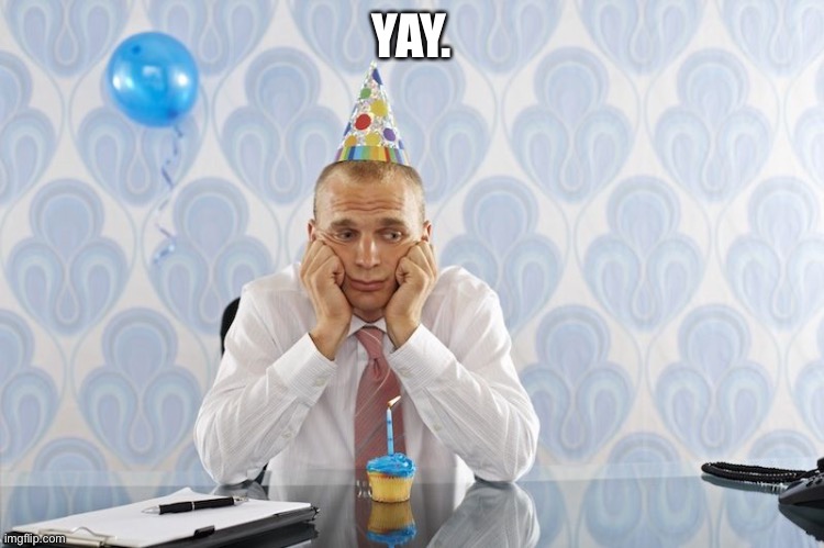 Sad Party | YAY. | image tagged in sad party | made w/ Imgflip meme maker