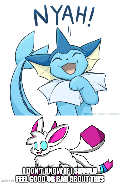 I DON'T KNOW IF I SHOULD FEEL GOOD OR BAD ABOUT THIS | image tagged in vaporeon | made w/ Imgflip meme maker