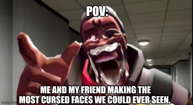 i am not wrong | POV:; ME AND MY FRIEND MAKING THE MOST CURSED FACES WE COULD EVER SEEN. | image tagged in tf2,team fortress 2,cursed,meme,tf2 demo | made w/ Imgflip meme maker