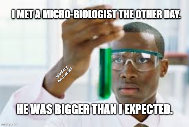 FINALLY | I MET A MICRO-BIOLOGIST THE OTHER DAY. MEMEs by Dan Campbell; HE WAS BIGGER THAN I EXPECTED. | image tagged in finally | made w/ Imgflip meme maker
