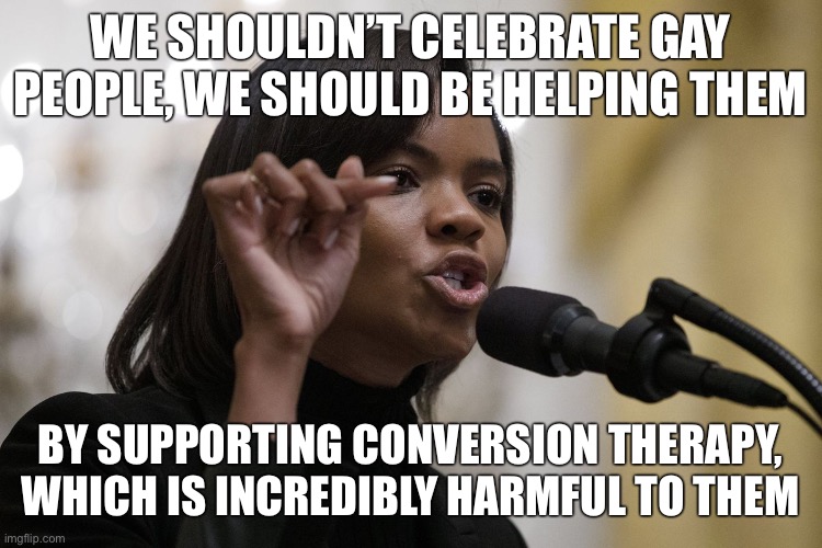 Candace Owens is a homophobe and utter moron | WE SHOULDN’T CELEBRATE GAY PEOPLE, WE SHOULD BE HELPING THEM; BY SUPPORTING CONVERSION THERAPY, WHICH IS INCREDIBLY HARMFUL TO THEM | image tagged in candace owens,bigotry,homophobia,homophobic,lgbtq,conservative logic | made w/ Imgflip meme maker