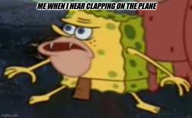 Spongegar | ME WHEN I HEAR CLAPPING ON THE PLANE | image tagged in memes,spongegar | made w/ Imgflip meme maker