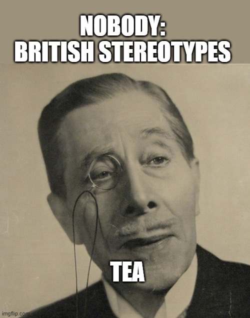 Old British Guy | NOBODY: BRITISH STEREOTYPES; TEA | image tagged in old british guy | made w/ Imgflip meme maker