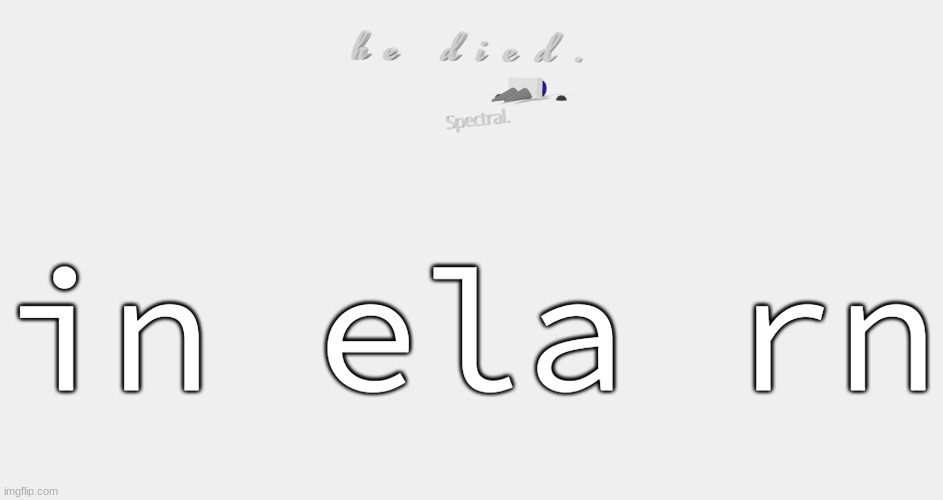 shade is dead | in ela rn | image tagged in shade is dead | made w/ Imgflip meme maker