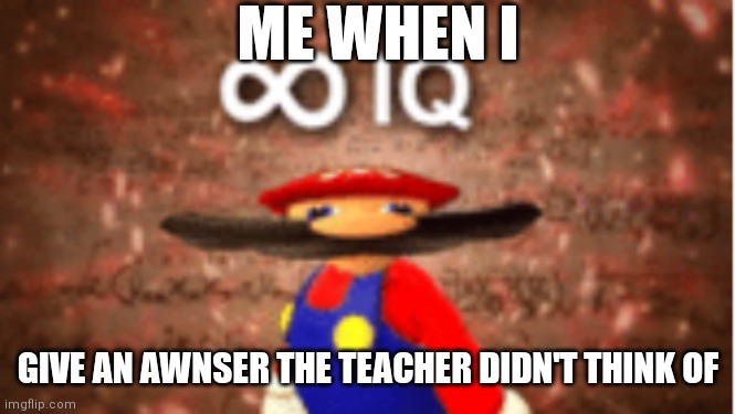 Anyone agree | ME WHEN I; GIVE AN AWNSER THE TEACHER DIDN'T THINK OF | image tagged in infinite iq | made w/ Imgflip meme maker