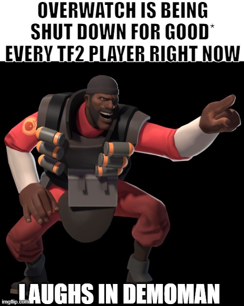 demoman laughs at you in 4k | OVERWATCH IS BEING SHUT DOWN FOR GOOD* EVERY TF2 PLAYER RIGHT NOW; LAUGHS IN DEMOMAN | image tagged in demoman laughs at you in 4k | made w/ Imgflip meme maker