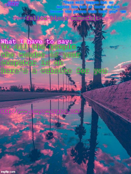 http://www.ismycomputeron.com/ | To all the people who wonder if your computer is on here's a website for you; http://www.ismycomputeron.com/ | made w/ Imgflip meme maker