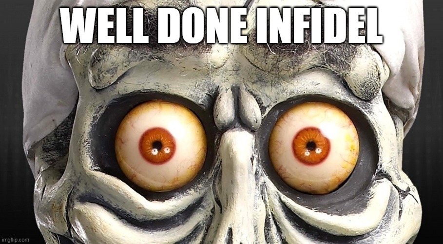 Well Done | WELL DONE INFIDEL | image tagged in jeff dunham,achmed the dead terrorist | made w/ Imgflip meme maker
