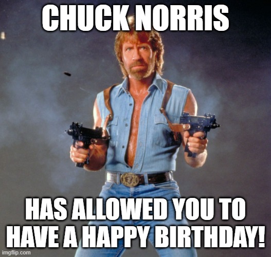 Chuck Norris Guns | CHUCK NORRIS; HAS ALLOWED YOU TO HAVE A HAPPY BIRTHDAY! | image tagged in memes,chuck norris guns,chuck norris | made w/ Imgflip meme maker