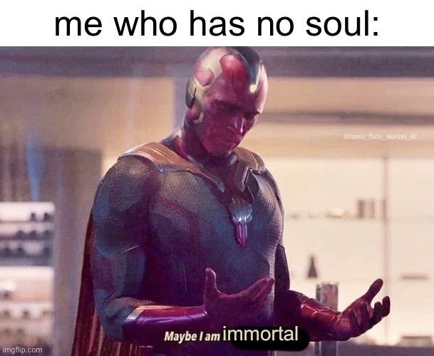 Maybe i am a monster blank | me who has no soul: immortal | image tagged in maybe i am a monster blank | made w/ Imgflip meme maker