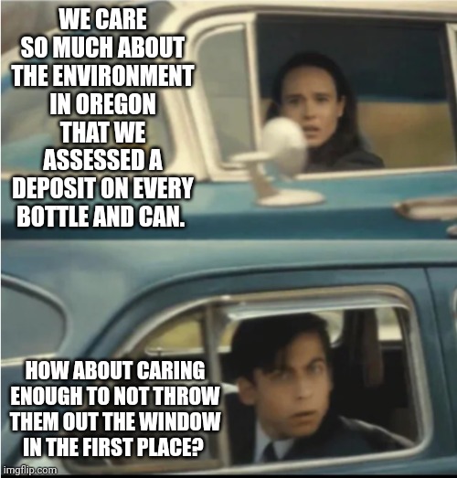 Blue states are just so silly | WE CARE SO MUCH ABOUT THE ENVIRONMENT IN OREGON THAT WE ASSESSED A DEPOSIT ON EVERY BOTTLE AND CAN. HOW ABOUT CARING ENOUGH TO NOT THROW THEM OUT THE WINDOW IN THE FIRST PLACE? | image tagged in cars passing each other | made w/ Imgflip meme maker