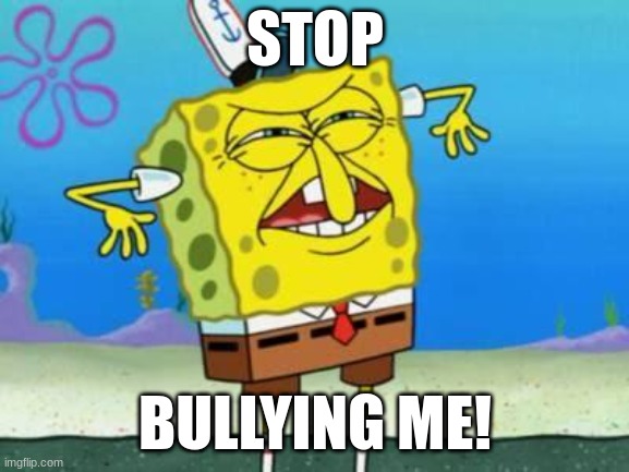 The Spongebob ¨Stop Bullying Me !¨ face | STOP; BULLYING ME! | image tagged in spongebob | made w/ Imgflip meme maker