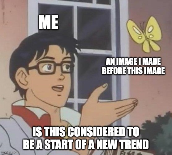 Is This A Pigeon Meme | ME AN IMAGE I MADE BEFORE THIS IMAGE IS THIS CONSIDERED TO BE A START OF A NEW TREND | image tagged in memes,is this a pigeon | made w/ Imgflip meme maker