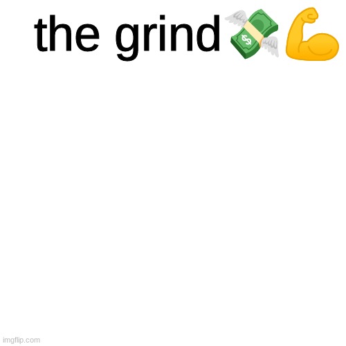 ' | the grind💸💪 | made w/ Imgflip meme maker