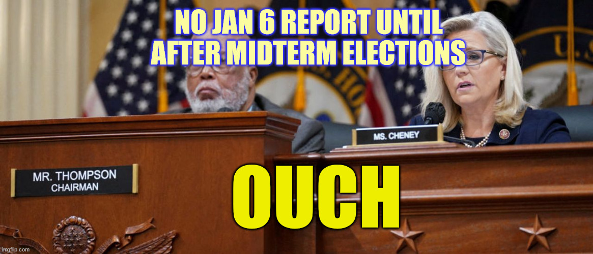 OUCH NO JAN 6 REPORT UNTIL AFTER MIDTERM ELECTIONS | made w/ Imgflip meme maker