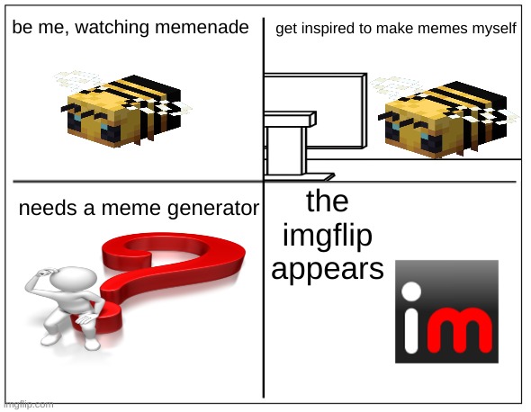 pretend I'm this bee rq  | get inspired to make memes myself; be me, watching memenade; the imgflip appears; needs a meme generator | image tagged in me origin | made w/ Imgflip meme maker