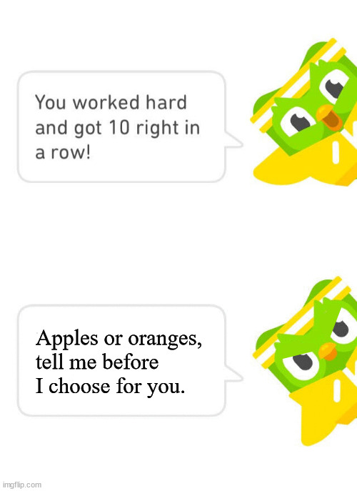 Duolingo 10 in a Row | Apples or oranges, tell me before I choose for you. | image tagged in duolingo 10 in a row | made w/ Imgflip meme maker